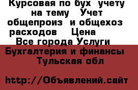 Курсовая по бух. учету на тему: “Учет общепроиз. и общехоз. расходов“ › Цена ­ 500 - Все города Услуги » Бухгалтерия и финансы   . Тульская обл.